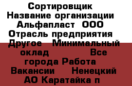 Сортировщик › Название организации ­ Альфапласт, ООО › Отрасль предприятия ­ Другое › Минимальный оклад ­ 15 000 - Все города Работа » Вакансии   . Ненецкий АО,Каратайка п.